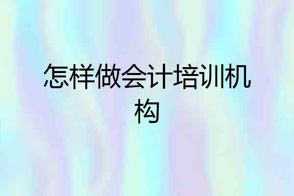 怎样做会计培训机构