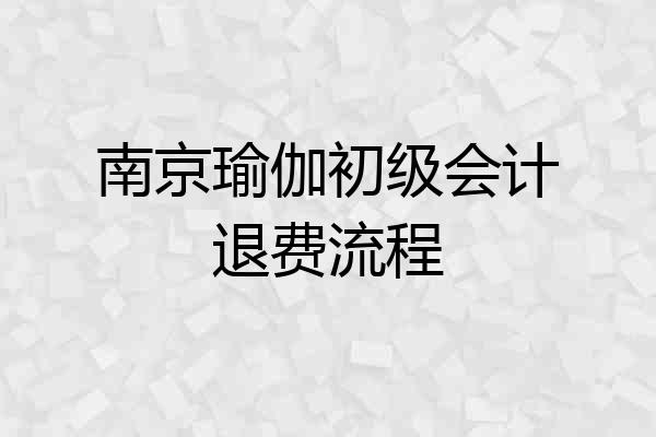 南京瑜伽初级会计退费流程