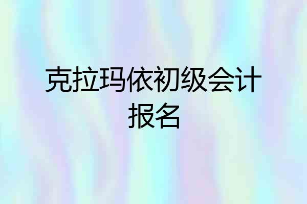 克拉玛依初级会计报名
