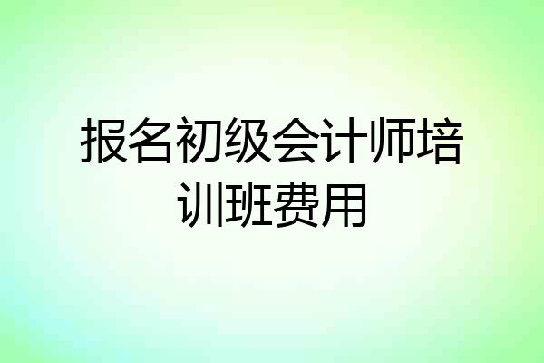 报名初级会计师培训班费用