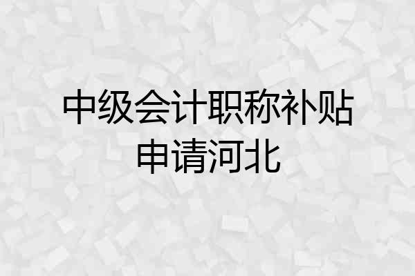 中级会计职称补贴申请河北
