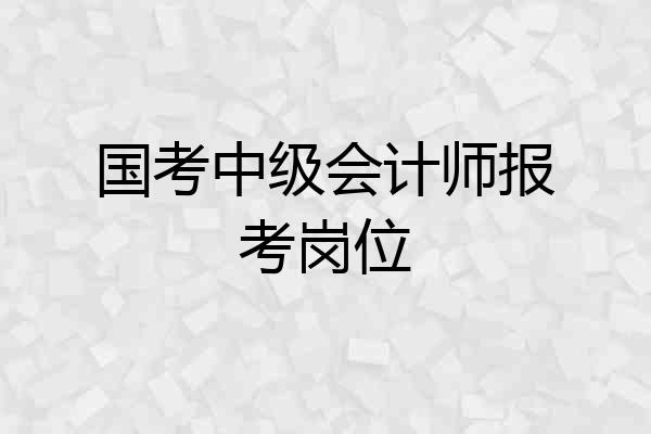 国考中级会计师报考岗位