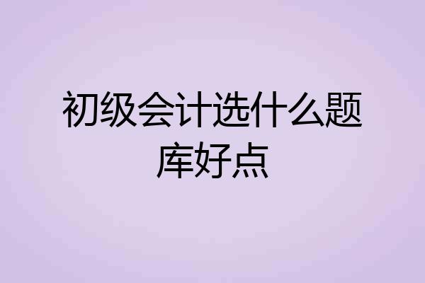初级会计选什么题库好点