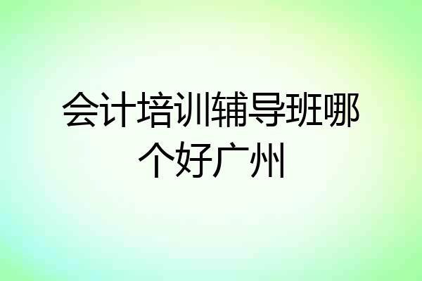 会计培训辅导班哪个好广州