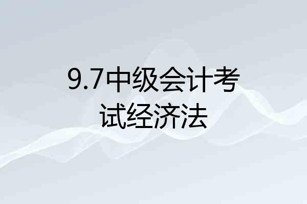 9.7中级会计考试经济法