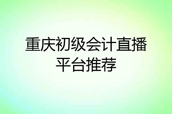 重庆初级会计直播平台推荐