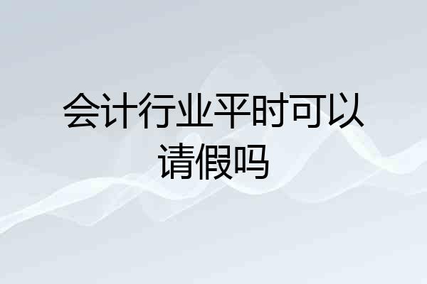 会计行业平时可以请假吗