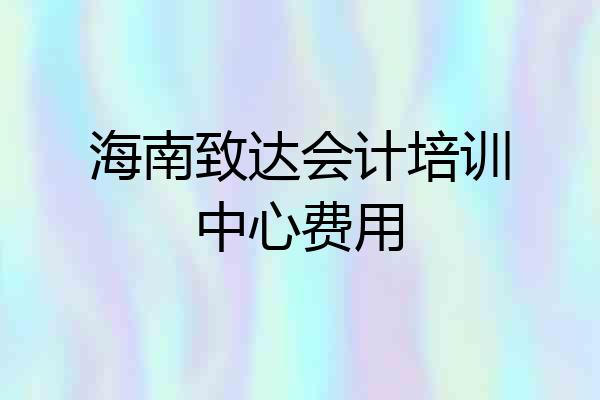 海南致达会计培训中心费用