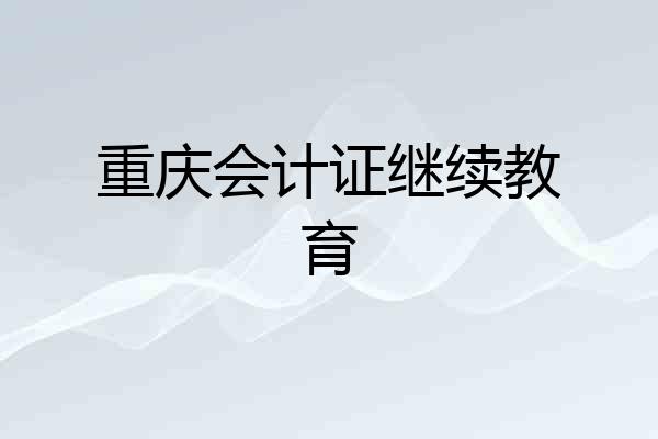 重庆会计证继续教育