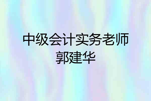 中级会计实务老师郭建华