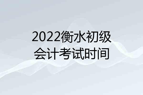 2022衡水初级会计考试时间