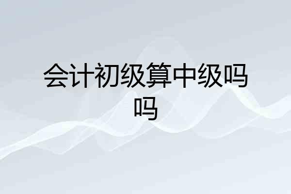 会计初级算中级吗吗