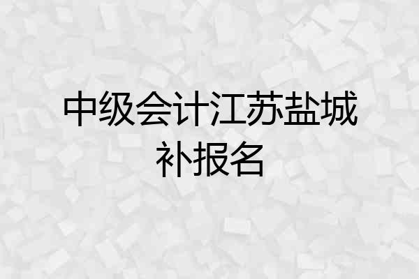 中级会计江苏盐城补报名