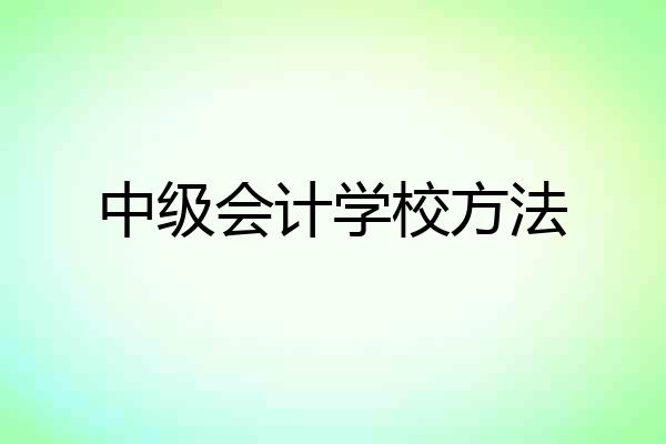 中级会计学校方法
