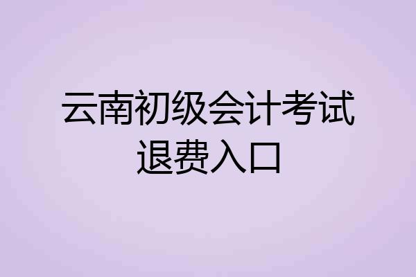 云南初级会计考试退费入口