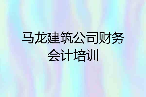 马龙建筑公司财务会计培训