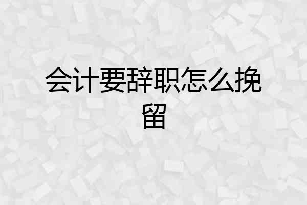 会计要辞职怎么挽留