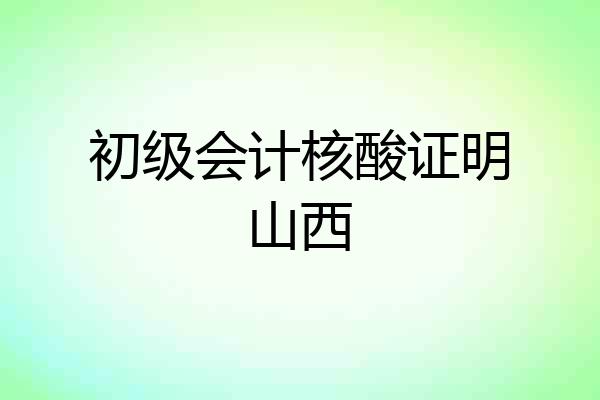 初级会计核酸证明山西