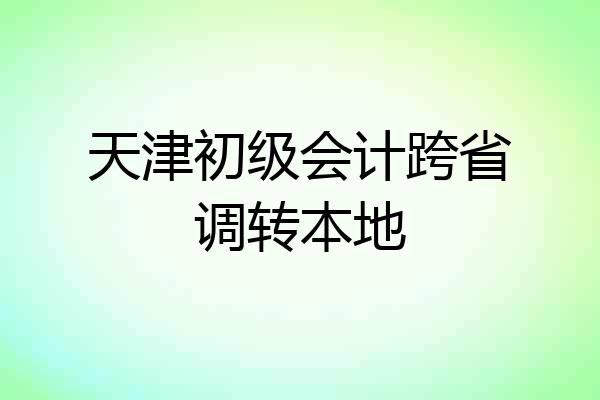 天津初级会计跨省调转本地