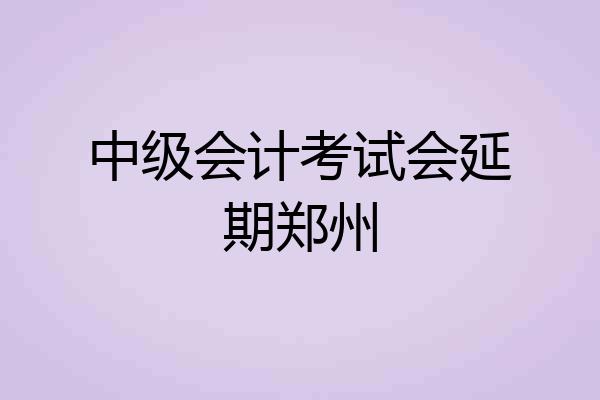 中级会计考试会延期郑州