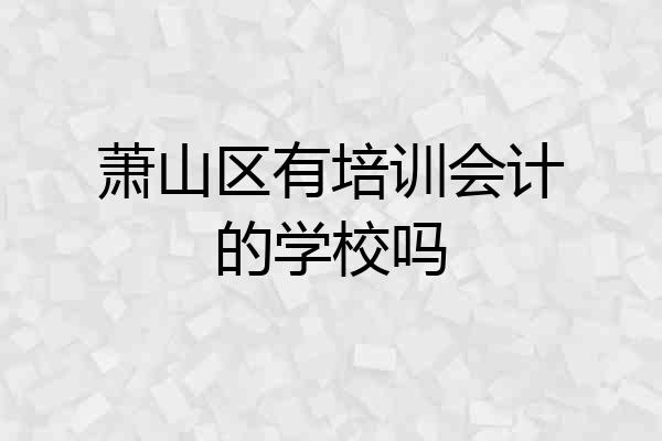 萧山区有培训会计的学校吗