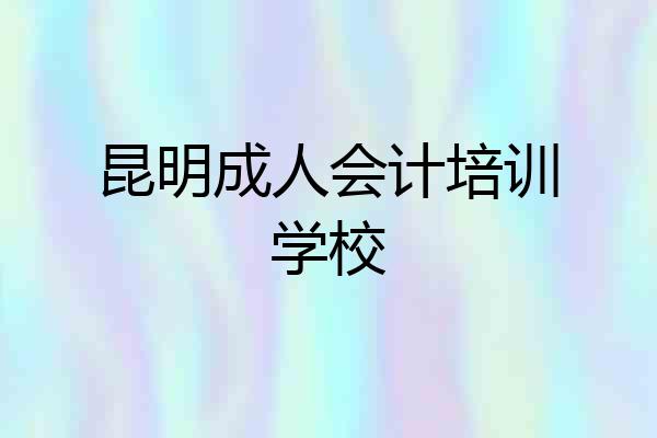 昆明成人会计培训学校