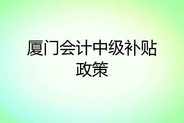 厦门会计中级补贴政策