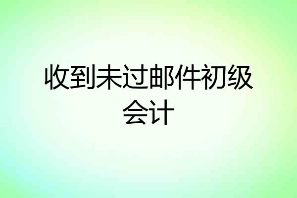 收到未过邮件初级会计