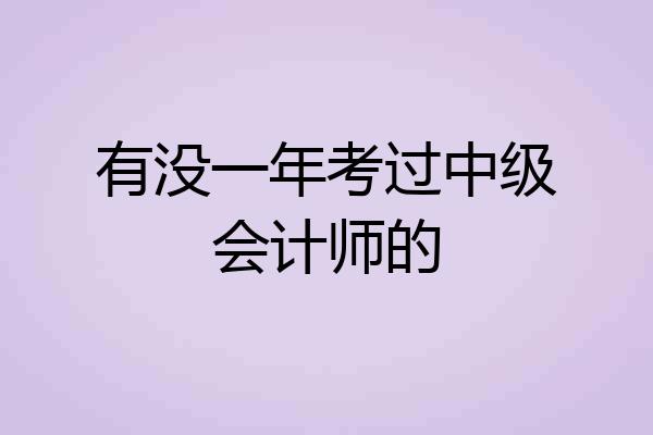有没一年考过中级会计师的