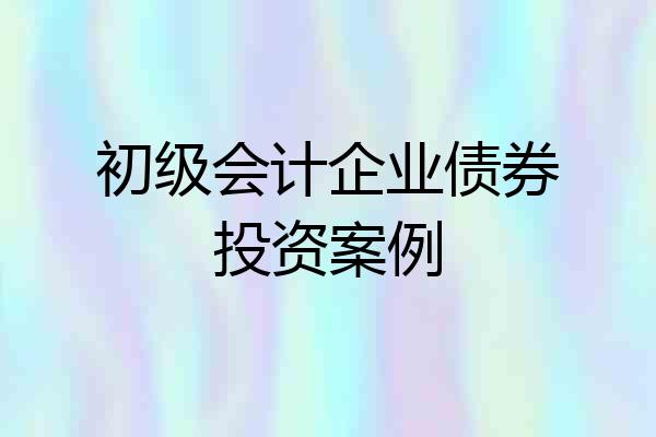 初级会计企业债券投资案例
