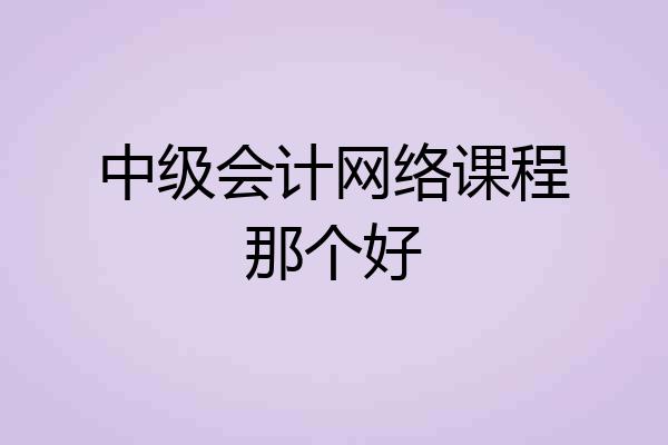 中级会计网络课程那个好