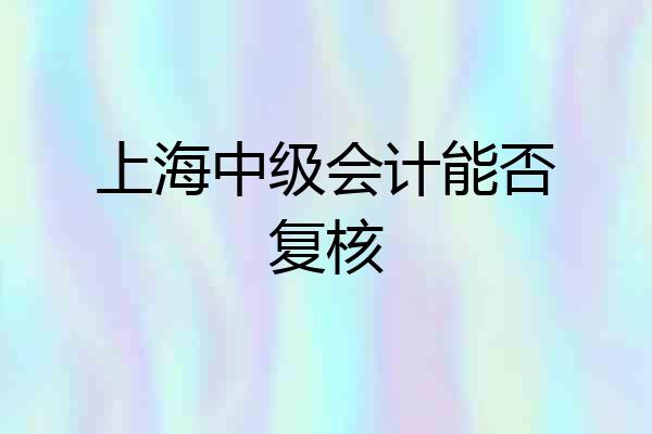 上海中级会计能否复核