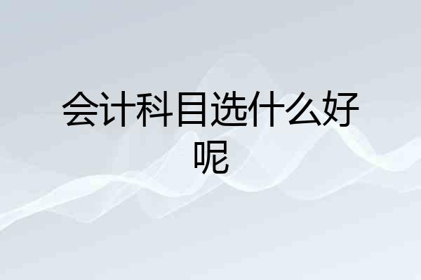 会计科目选什么好呢