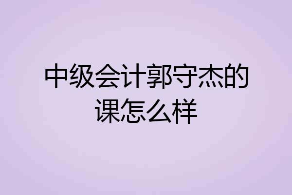 中级会计郭守杰的课怎么样