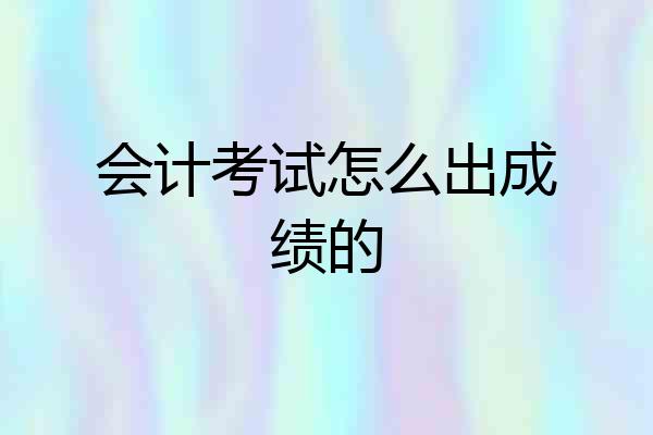 会计考试怎么出成绩的