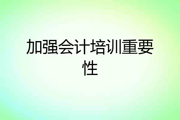 加强会计培训重要性