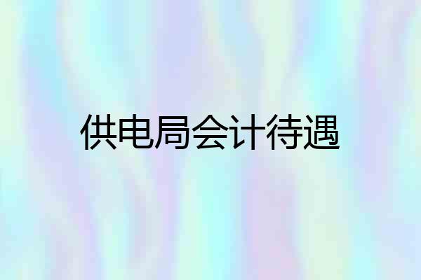 供电局会计待遇