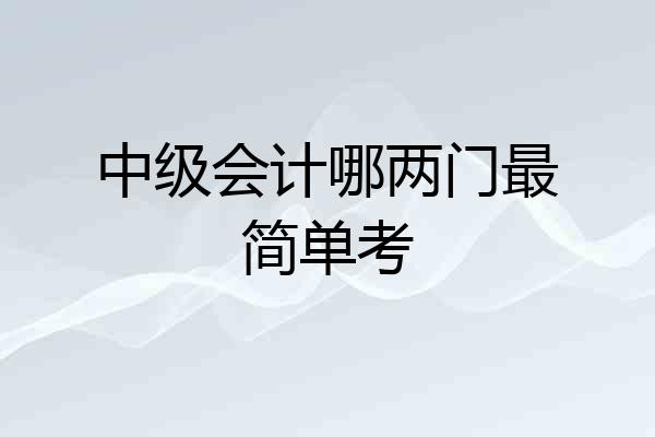 中级会计哪两门最简单考