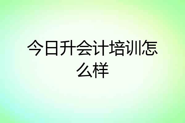 今日升会计培训怎么样