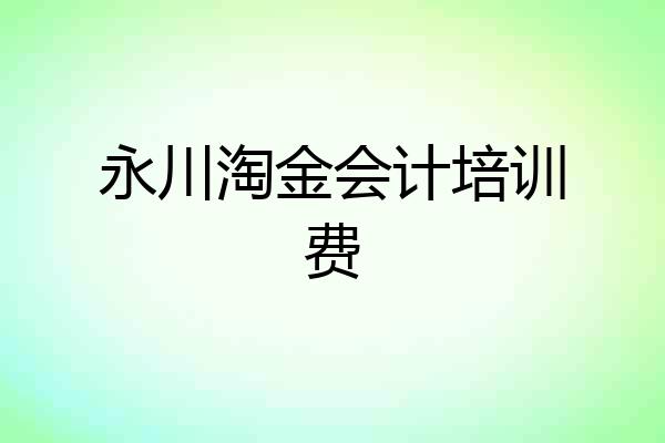 永川淘金会计培训费
