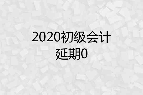 2020初级会计延期0