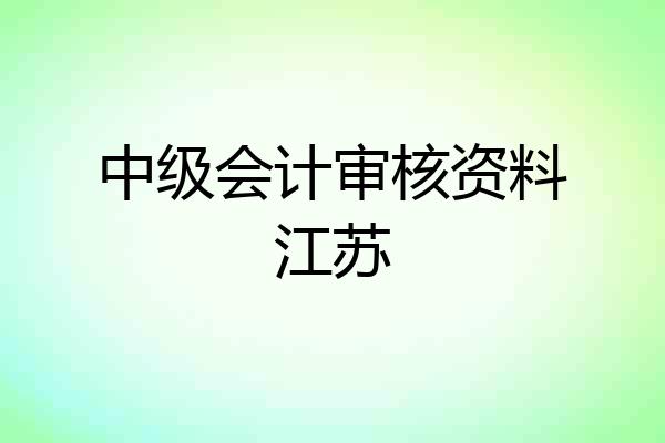 中级会计审核资料江苏