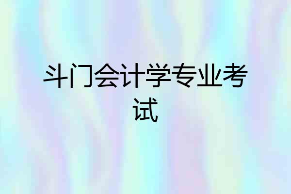 斗门会计学专业考试
