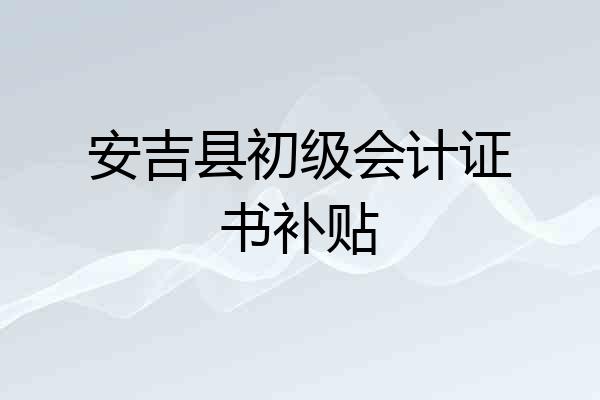 安吉县初级会计证书补贴