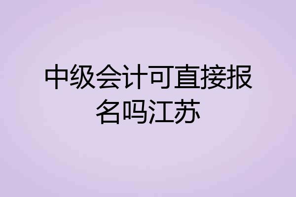中级会计可直接报名吗江苏