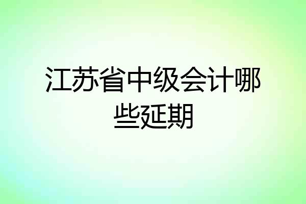 江苏省中级会计哪些延期