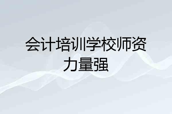 会计培训学校师资力量强