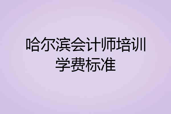 哈尔滨会计师培训学费标准