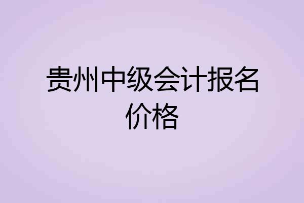 贵州中级会计报名价格