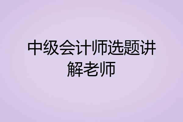 中级会计师选题讲解老师